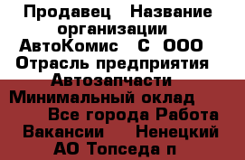 Продавец › Название организации ­ АвтоКомис - С, ООО › Отрасль предприятия ­ Автозапчасти › Минимальный оклад ­ 30 000 - Все города Работа » Вакансии   . Ненецкий АО,Топседа п.